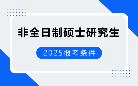 非全日制硕士研究生报考条件有哪些？2025