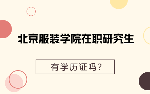 北京服装学院在职研究生有学历证吗？