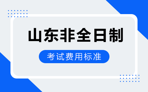 山东省非全日制研究生报名考试费用标准