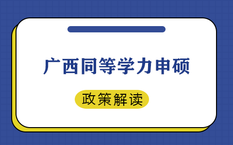 广西壮族自治区同等学力申硕政策解读