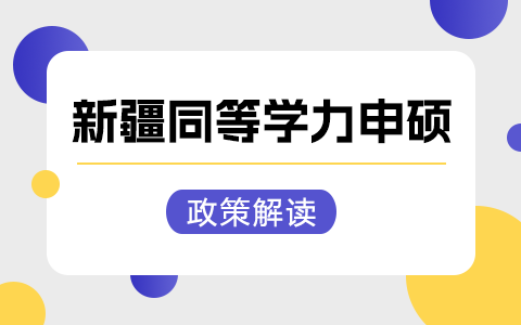 新疆维吾尔自治区同等学力申硕政策解读