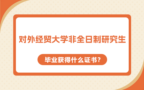 对外经济贸易大学非全日制研究生毕业获得什么证书？