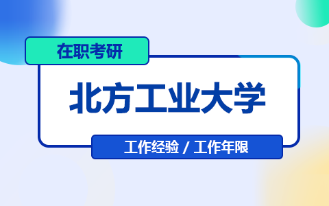 报考北方工业大学在职研究生对工作经验有要求吗？