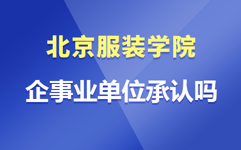 北京服装学院在职研究生企事业单位承认吗？