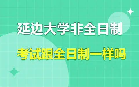 延边大学非全日制研究生考试跟全日制一样吗？