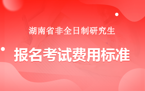 湖南省非全日制研究生报名考试费用标准