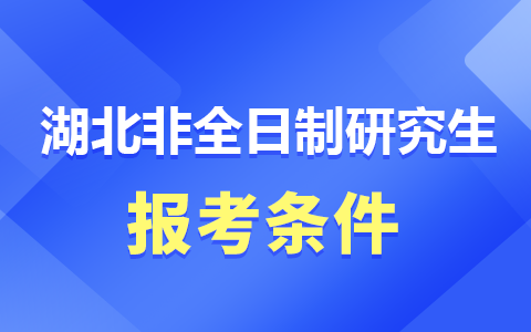 湖北省非全日制研究生报考条件与要求