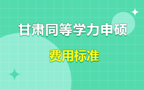 甘肃省同等学力申硕报名考试费用标准