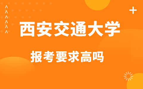 西安交通大学非全日制研究生报考要求高吗？