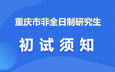 重庆市非全日制研究生初试考试须知