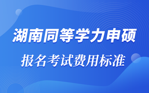 湖南省同等学力申硕报名考试费用标准