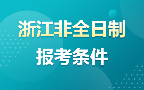 浙江省非全日制研究生报考条件与要求