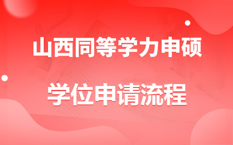 山西省同等学力申硕人员学位申请流程