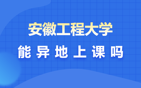 安徽工程大学在职研究生能异地上课吗？