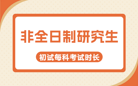 2025年非全日制研究生初試每科考試時長