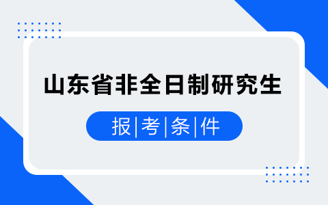 山东省非全日制研究生报考条件与要求