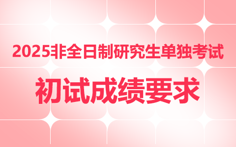 2025年非全日制研究生參加單獨考試初試成績要求