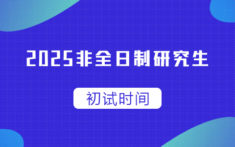 2025年非全日制研究生初试时间