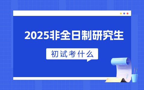 2025年非全日制研究生初試考什么？