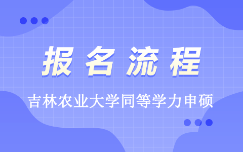 吉林农业大学同等学力申硕报名流程