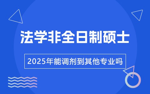 2025年非全日制研究生法學(xué)專(zhuān)業(yè)能調(diào)劑其他專(zhuān)業(yè)嗎？