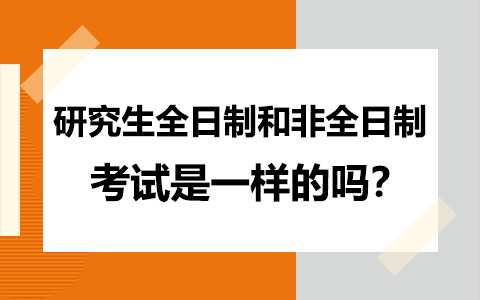  研究生全日制和非全日制考试是一样的吗？