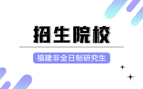 福建非全日制研究生招生院校2025年