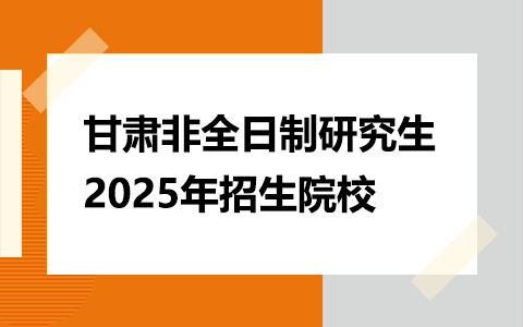 甘肅非全日制研究生招生院校2025年