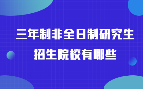 三年制非全日制研究生招生院校