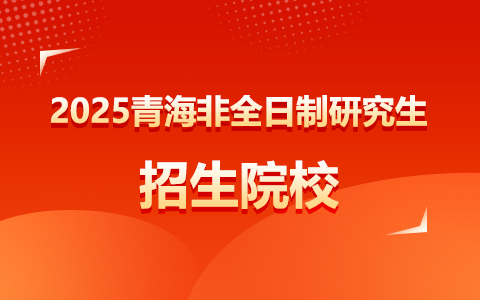 青海非全日制研究生招生院校2025年