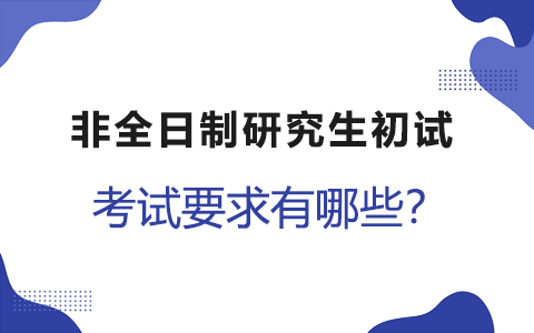 非全日制研究生初试考试要求有哪些？