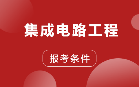 集成电路工程非全日制研究生报考条件及要求