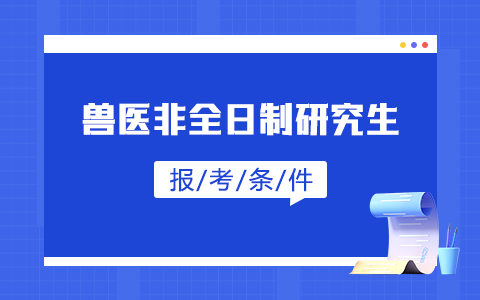 兽医非全日制研究生报考条件及要求