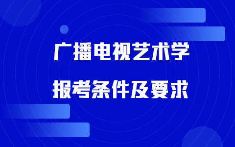 廣播電視藝術(shù)學(xué)非全日制研究生報(bào)考條件及要求