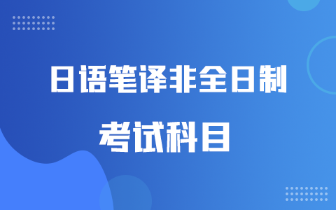 日語(yǔ)筆譯非全日制研究生考試科目有哪些？