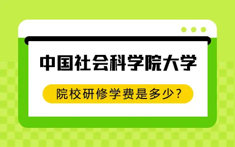 中国社会科学院大学院校研修学费是多少？