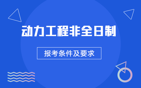 动力工程非全日制研究生报考条件及要求