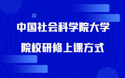 中國(guó)社會(huì)科學(xué)院大學(xué)院校研修上課方式是什么？