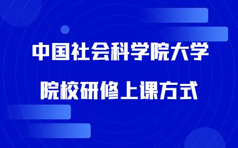 中国社会科学院大学院校研修上课方式是什么？