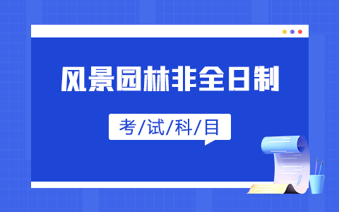 風景園林非全日制研究生招生院校考試科目有哪些？