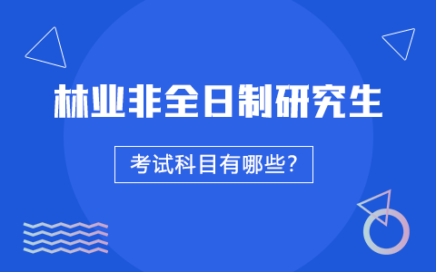 林業(yè)非全日制研究生考試科目有哪些？