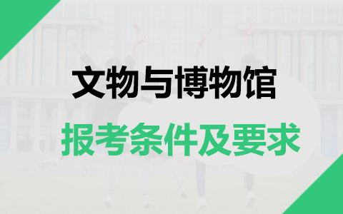 文物与博物馆非全日制研究生报考条件及要求