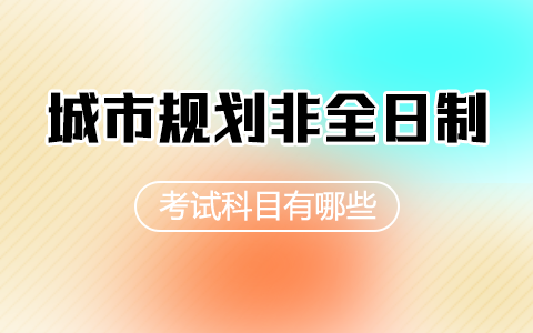 城市規(guī)劃非全日制研究生考試科目