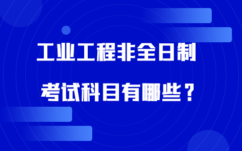 工業(yè)工程非全日制研究生考試科目有哪些？