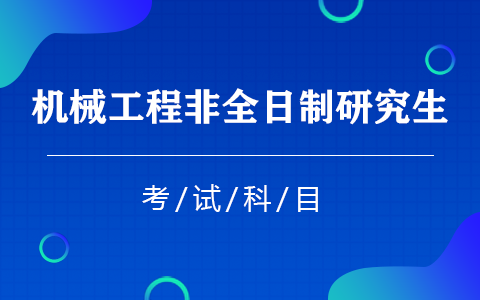 機(jī)械工程非全日制研究生考試科目