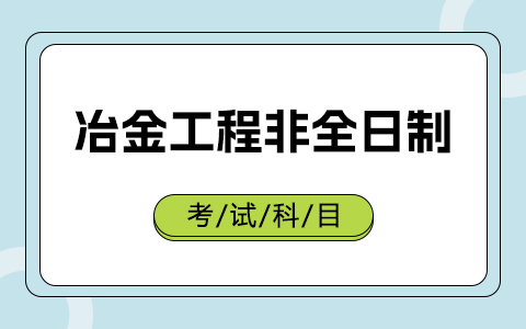 冶金工程非全日制研究生考试科目有哪些？