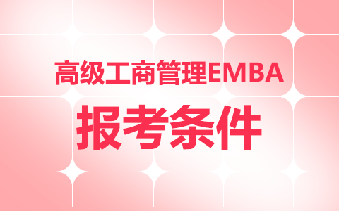 高级工商管理(EMBA)非全日制研究生报考条件及要求