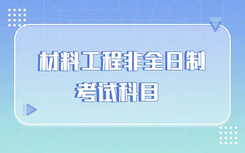材料工程非全日制研究生考试科目有哪些？