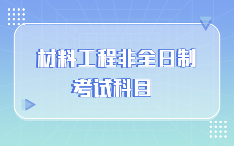 材料工程非全日制研究生考試科目