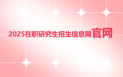 2025年在職研究生招生信息網官網